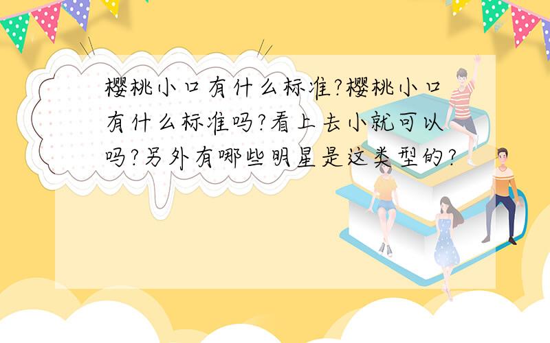 樱桃小口有什么标准?樱桃小口有什么标准吗?看上去小就可以吗?另外有哪些明星是这类型的?