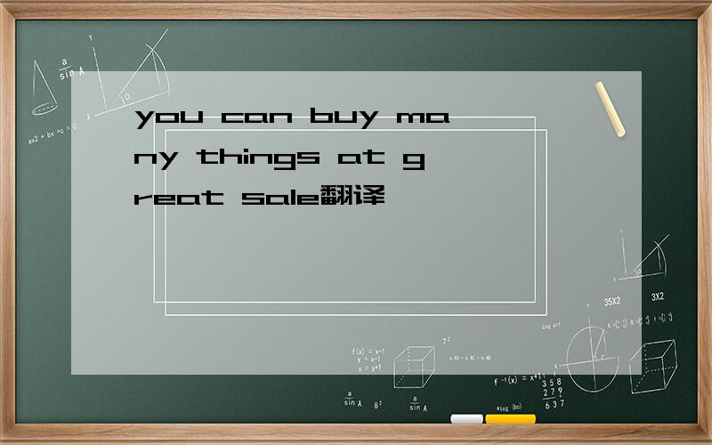 you can buy many things at great sale翻译