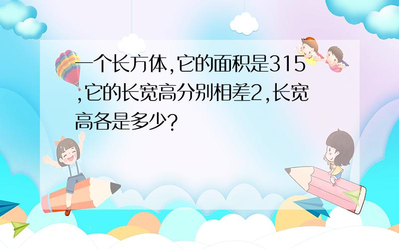 一个长方体,它的面积是315,它的长宽高分别相差2,长宽高各是多少?