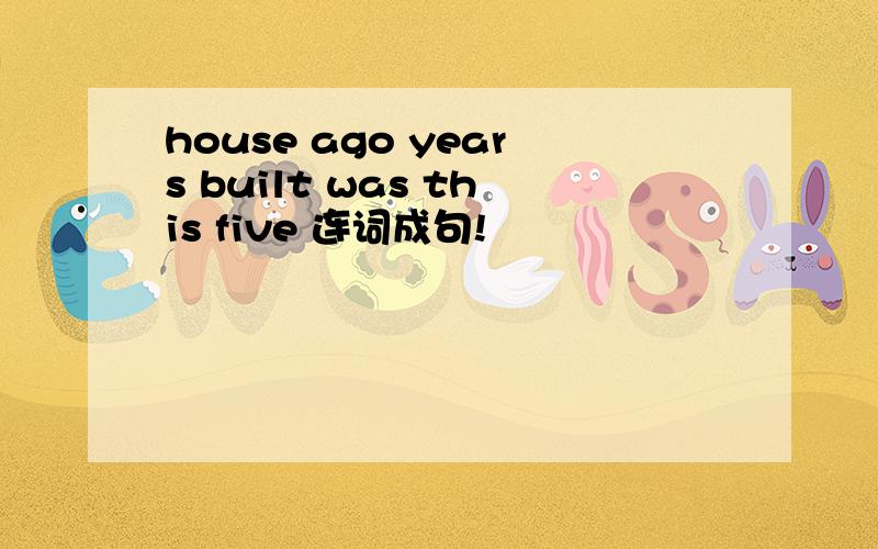 house ago years built was this five 连词成句!