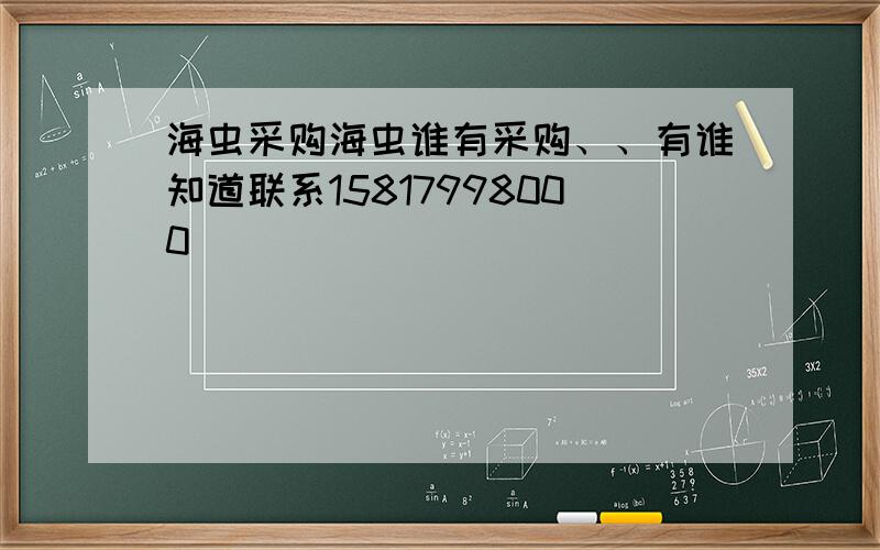 海虫采购海虫谁有采购、、有谁知道联系15817998000