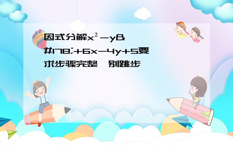 因式分解x²-y²+6x-4y+5要求步骤完整,别跳步