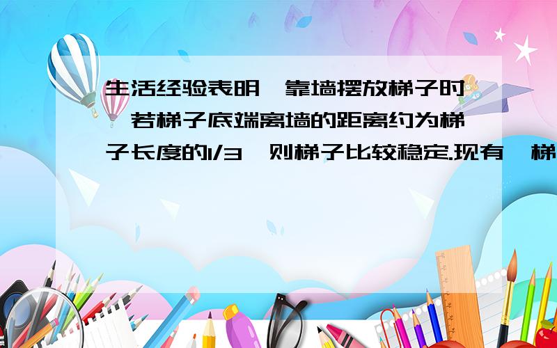 生活经验表明,靠墙摆放梯子时,若梯子底端离墙的距离约为梯子长度的1/3,则梯子比较稳定.现有一梯子,稳定摆放时,顶端达到5m的墙头,请问梯子有多长?