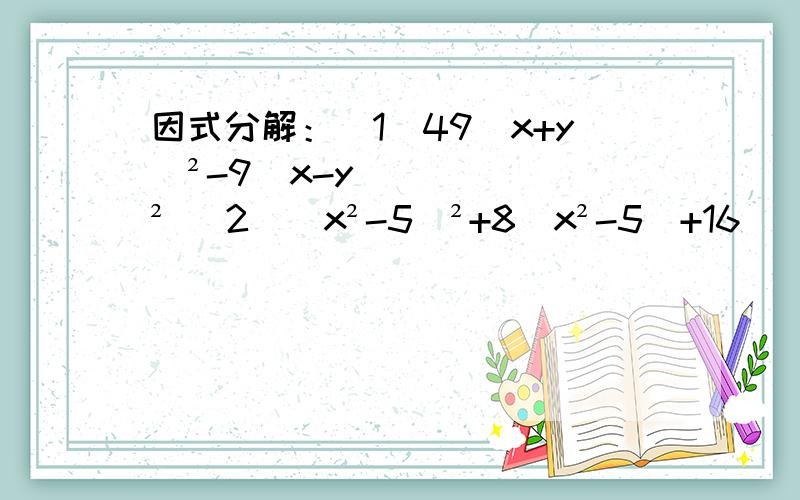 因式分解：（1）49（x+y）²-9（x-y）² （2）（x²-5）²+8（x²-5）+16