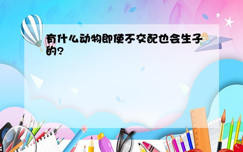 有什么动物即使不交配也会生子的?