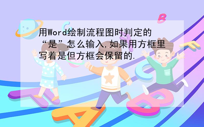 用Word绘制流程图时判定的“是”怎么输入,如果用方框里写着是但方框会保留的.