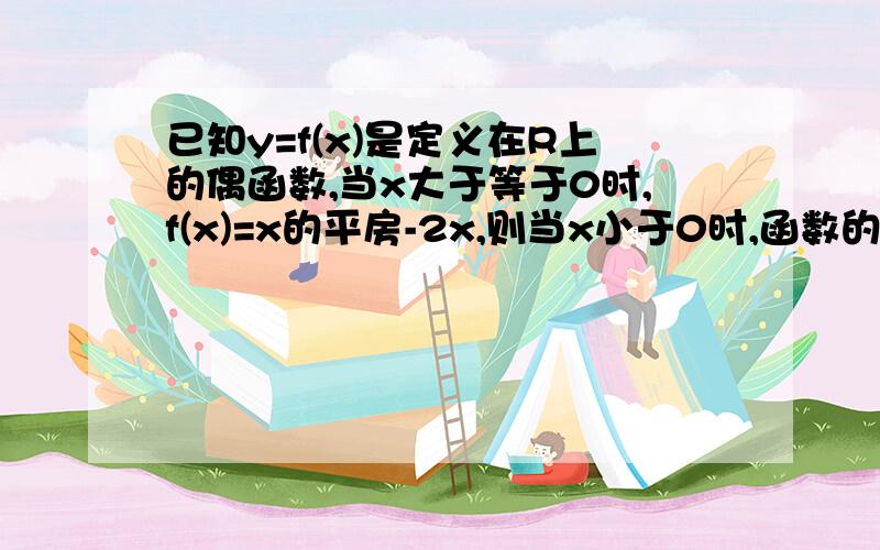 已知y=f(x)是定义在R上的偶函数,当x大于等于0时,f(x)=x的平房-2x,则当x小于0时,函数的解析式是