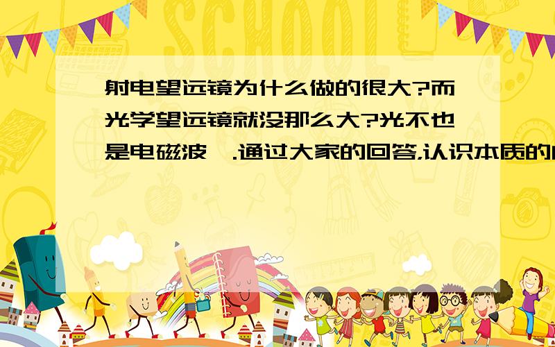 射电望远镜为什么做的很大?而光学望远镜就没那么大?光不也是电磁波嘛.通过大家的回答，认识本质的问题应该是问为什么射电望远镜的分辨率比同口径光学望远镜的分辨率低。