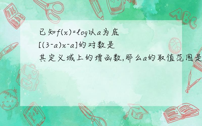 已知f(x)=log以a为底[(3-a)x-a]的对数是其定义域上的增函数,那么a的取值范围是?