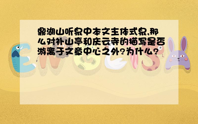 鼎湖山听泉中本文主体式泉,那么对补山亭和庆云寺的描写是否游离于文章中心之外?为什么?