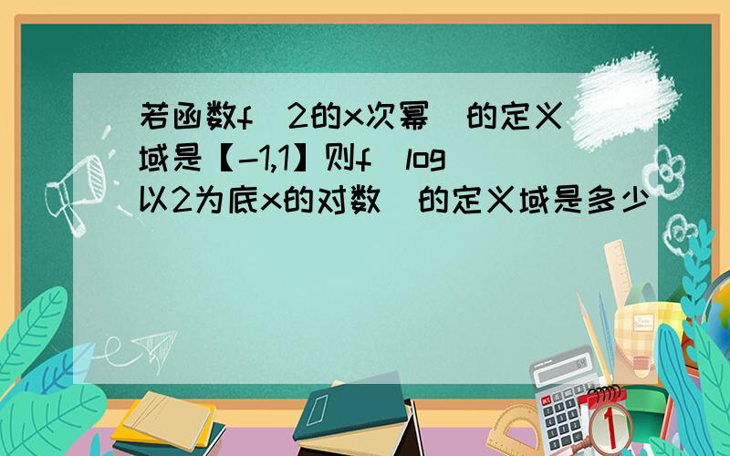 若函数f（2的x次幂）的定义域是【-1,1】则f（log以2为底x的对数）的定义域是多少