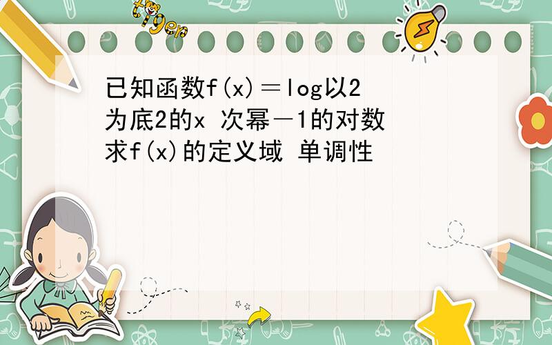 已知函数f(x)＝log以2为底2的x 次幂－1的对数 求f(x)的定义域 单调性