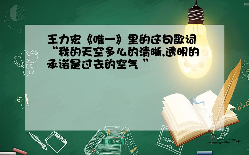 王力宏《唯一》里的这句歌词 “我的天空多么的清晰,透明的承诺是过去的空气 ”