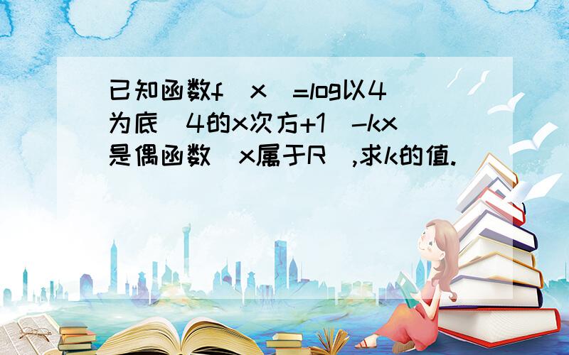 已知函数f(x)=log以4为底（4的x次方+1）-kx是偶函数（x属于R）,求k的值.