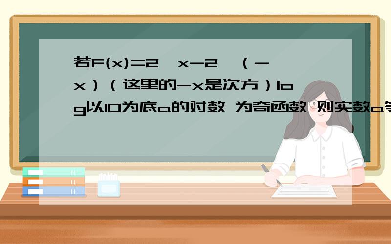 若F(x)=2^x-2^（-x）（这里的-x是次方）log以10为底a的对数 为奇函数 则实数a等于多少