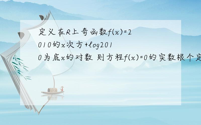 定义在R上奇函数f(x)=2010的x次方+log2010为底x的对数 则方程f(x)=0的实数根个定义在R上奇函数f(x)=2010的x次方+log2010为底x的对数 则方程f(x)=0的实数根个数是?图像是啥?