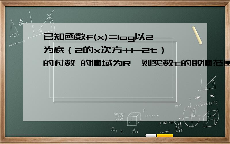 已知函数f(x)=log以2为底（2的x次方+1-2t）的对数 的值域为R,则实数t的取值范围是多少