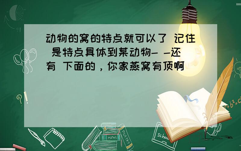 动物的窝的特点就可以了 记住 是特点具体到某动物- -还有 下面的，你家燕窝有顶啊