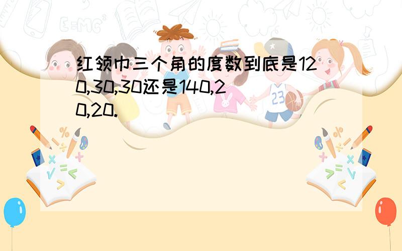 红领巾三个角的度数到底是120,30,30还是140,20,20.