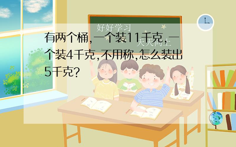 有两个桶,一个装11千克,一个装4千克,不用称,怎么装出5千克?