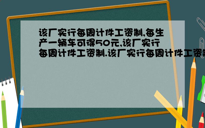 该厂实行每周计件工资制,每生产一辆车可得50元,该厂实行每周计件工资制.该厂实行每周计件工资制,每生产一辆车可得50元,若超额完成任务,则超过部分每辆另奖20元；少生产一辆扣25元,那么