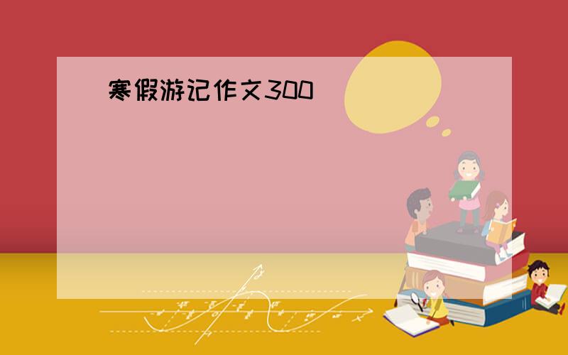 寒假游记作文300