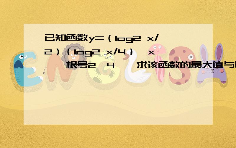 已知函数y=（log2 x/2）（log2 x/4）,x∈【根号2,4】,求该函数的最大值与最小值.并求取得最值时x的值.