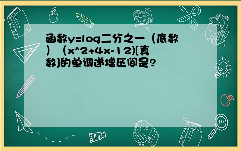 函数y=log二分之一（底数）（x^2+4x-12)[真数]的单调递增区间是?