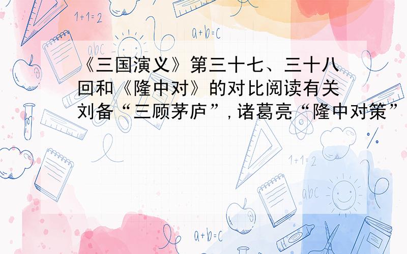 《三国演义》第三十七、三十八回和《隆中对》的对比阅读有关刘备“三顾茅庐”,诸葛亮“隆中对策”的内容在《三国演义》中的第三十七、三十八回中也有相关描述,请你与《隆中对》参