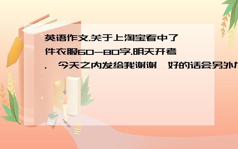 英语作文.关于上淘宝看中了一件衣服60-80字.明天开考.、今天之内发给我谢谢,好的话会另外加分.侧重点在于衣服.