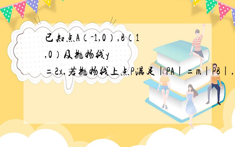 已知点A（-1,0）,B（1,0）及抛物线y²=2x,若抛物线上点P满足|PA|=m|PB|,则m的最大值为?