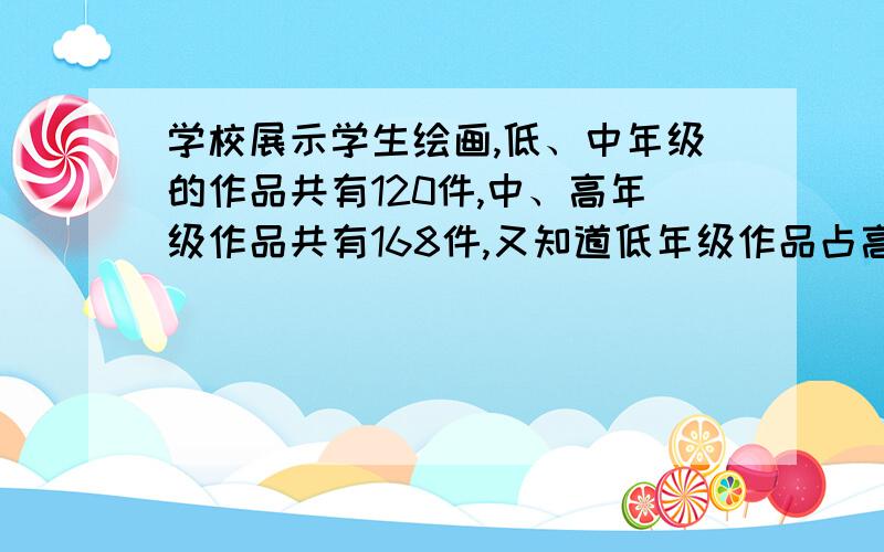 学校展示学生绘画,低、中年级的作品共有120件,中、高年级作品共有168件,又知道低年级作品占高年级作品的3/7.问高年级作品有多少件?甲、乙、丙3人共同加工一批零件,甲比乙多加工20个零件,