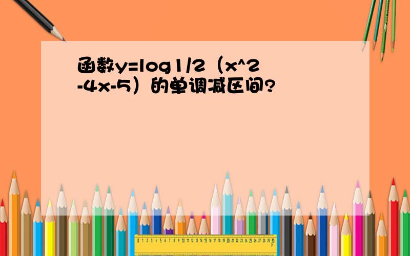 函数y=log1/2（x^2-4x-5）的单调减区间?