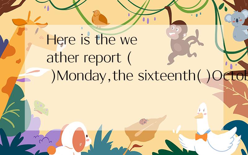 Here is the weather report ( )Monday,the sixteenth( )October.A,for;of B,on ;in,求详解