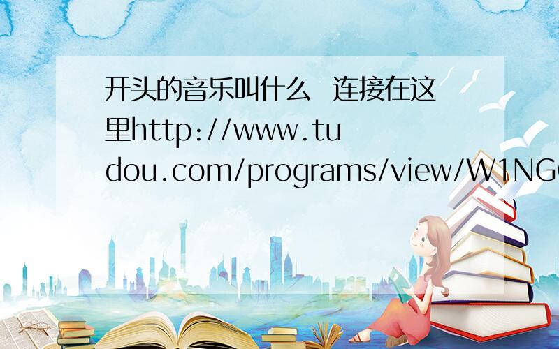 开头的音乐叫什么  连接在这里http://www.tudou.com/programs/view/W1NG6Tpp2DA/