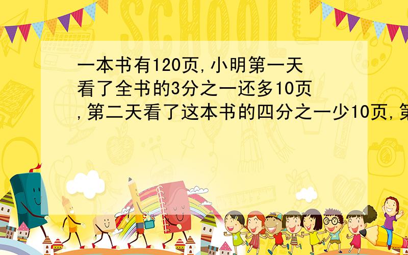 一本书有120页,小明第一天看了全书的3分之一还多10页,第二天看了这本书的四分之一少10页,第3天从哪页看