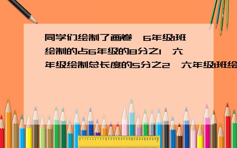 同学们绘制了画卷,6年级1班绘制的占6年级的8分之1,六年级绘制总长度的5分之2,六年级1班绘制了多少米