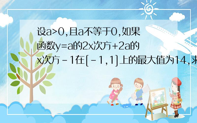 设a>0,且a不等于0,如果函数y=a的2x次方+2a的x次方-1在[-1,1]上的最大值为14,求a的值