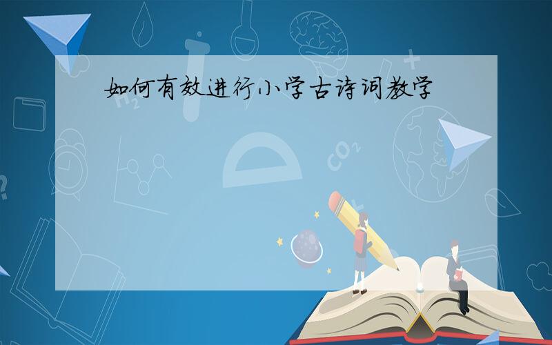 如何有效进行小学古诗词教学