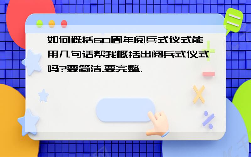 如何概括60周年阅兵式仪式能用几句话帮我概括出阅兵式仪式吗?要简洁，要完整。