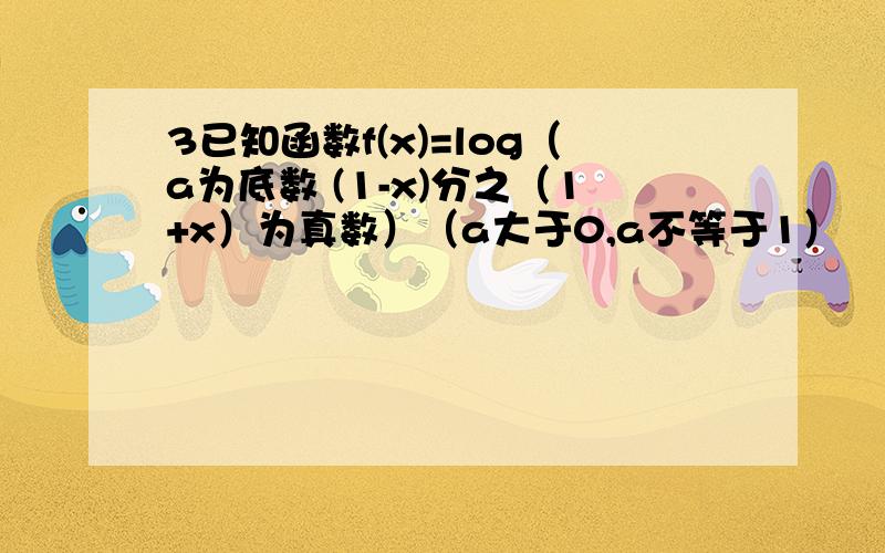 3已知函数f(x)=log（a为底数 (1-x)分之（1+x）为真数）（a大于0,a不等于1）