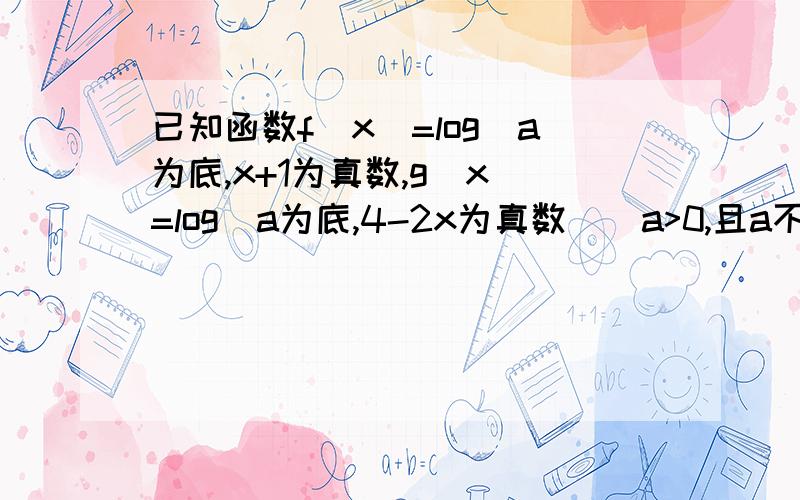 已知函数f(x)=log(a为底,x+1为真数,g(x)=log(a为底,4-2x为真数)(a>0,且a不等于1）1.求函数f(x)-g(x)的定义域2.求使函数f(x)-f(x)的值为正数的x的取值范围