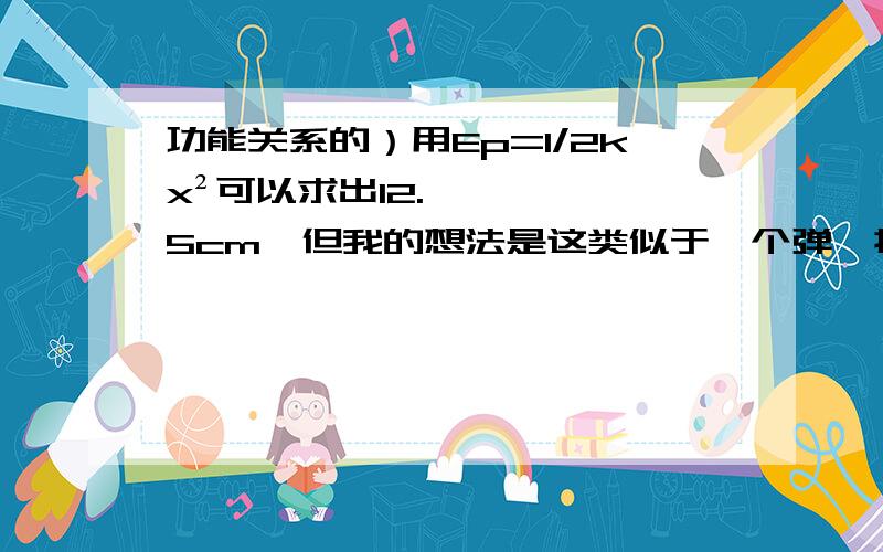 功能关系的）用Ep=1/2kx²可以求出12.5cm,但我的想法是这类似于一个弹簧振子,即使有摩擦力存在,也应该可以振动到平衡位置左侧吧?11题,我都没想明白它们是怎么运动的