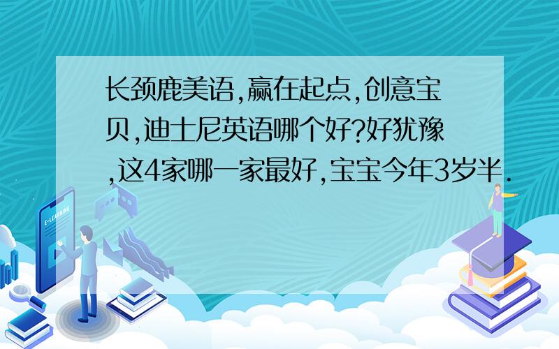 长颈鹿美语,赢在起点,创意宝贝,迪士尼英语哪个好?好犹豫,这4家哪一家最好,宝宝今年3岁半.