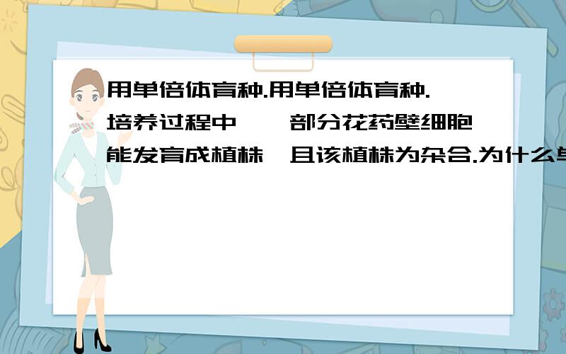 用单倍体育种.用单倍体育种.培养过程中,一部分花药壁细胞能发育成植株,且该植株为杂合.为什么单倍体育种的母本都是纯和的.1不解花药壁是什么而且怎么发育成植株?不就是花药能成单倍