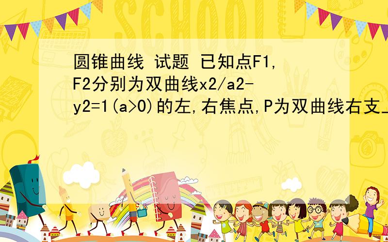 圆锥曲线 试题 已知点F1,F2分别为双曲线x2/a2-y2=1(a>0)的左,右焦点,P为双曲线右支上的任意一点,若|PF1|2/|PF2|的最小值为8a,求双曲线实轴长的取值范围.