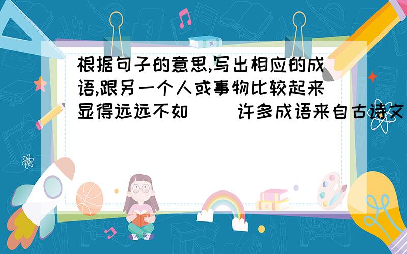 根据句子的意思,写出相应的成语,跟另一个人或事物比较起来显得远远不如( )许多成语来自古诗文：源自《论语》,表示虚心好学的成语是（ ,）；源自《曹秽论战》,表示乘热打铁、一气呵成