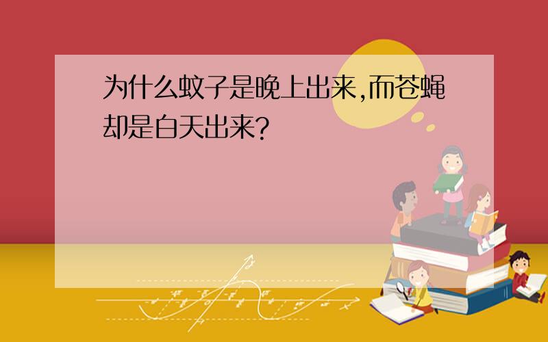 为什么蚊子是晚上出来,而苍蝇却是白天出来?