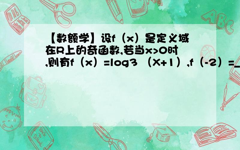 【数额学】设f（x）是定义域在R上的奇函数,若当x>0时,则有f（x）=log3 （X+1）,f（-2）=_______