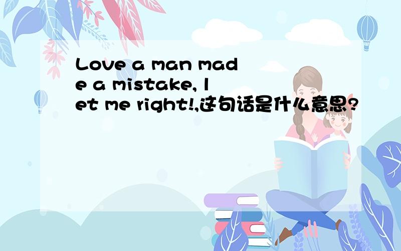 Love a man made a mistake, let me right!,这句话是什么意思?